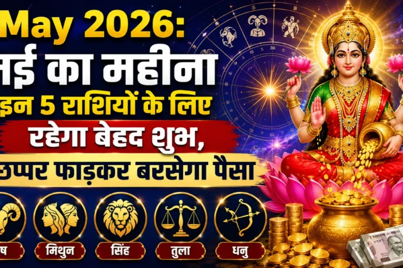 मई का महीना इन 5 राशियों के लिए रहेगा बेहद शुभ